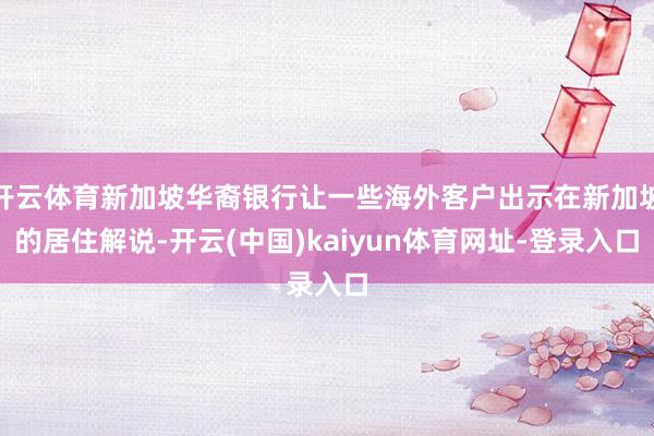 开云体育新加坡华裔银行让一些海外客户出示在新加坡的居住解说-开云(中国)kaiyun体育网址-登录入口
