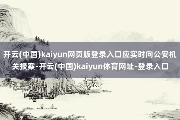 开云(中国)kaiyun网页版登录入口应实时向公安机关报案-开云(中国)kaiyun体育网址-登录入口