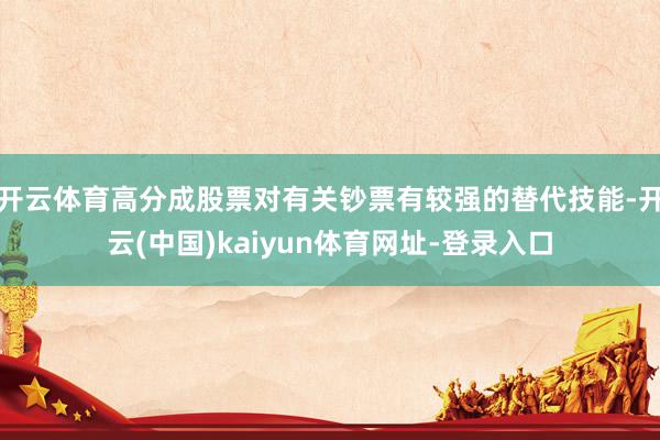 开云体育高分成股票对有关钞票有较强的替代技能-开云(中国)kaiyun体育网址-登录入口