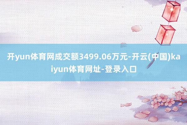 开yun体育网成交额3499.06万元-开云(中国)kaiyun体育网址-登录入口