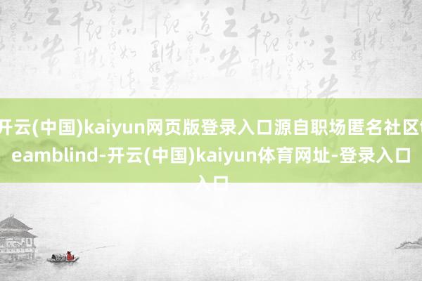 开云(中国)kaiyun网页版登录入口源自职场匿名社区teamblind-开云(中国)kaiyun体育网址-登录入口