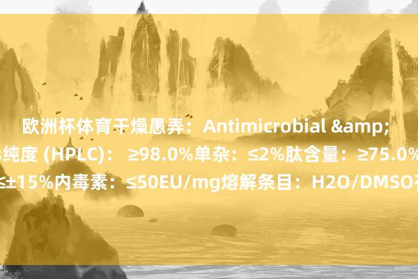 欧洲杯体育干燥愚弄：Antimicrobial & Antiviral Peptides纯度 (HPLC)： ≥98.0%单杂：≤2%肽含量：≥75.0%氨基酸构成因素：≤±15%内毒素：≤50EU/mg熔解条目：H2O/DMSO存储条目: 低温密封保存( -20°C) 发布于：上海市-开云(中国)kaiyun体育网址-登录入口