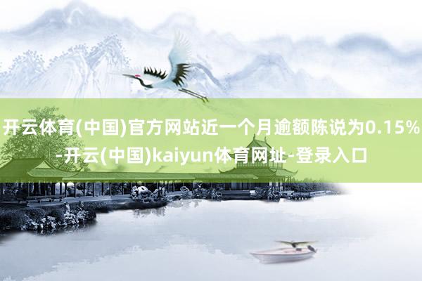 开云体育(中国)官方网站近一个月逾额陈说为0.15%-开云(中国)kaiyun体育网址-登录入口