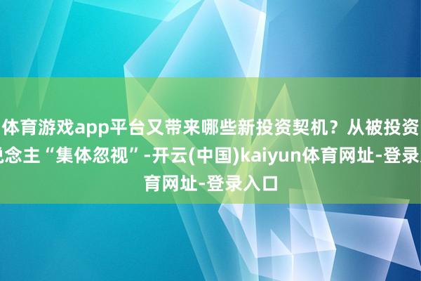 体育游戏app平台又带来哪些新投资契机？从被投资东说念主“集体忽视”-开云(中国)kaiyun体育网址-登录入口