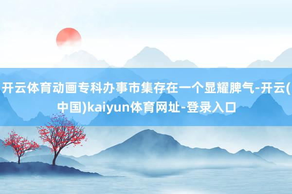 开云体育动画专科办事市集存在一个显耀脾气-开云(中国)kaiyun体育网址-登录入口