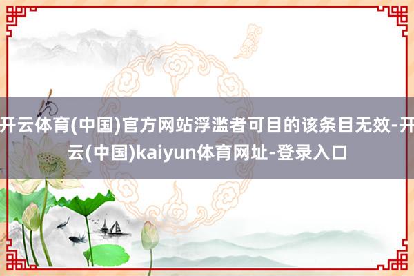 开云体育(中国)官方网站浮滥者可目的该条目无效-开云(中国)kaiyun体育网址-登录入口