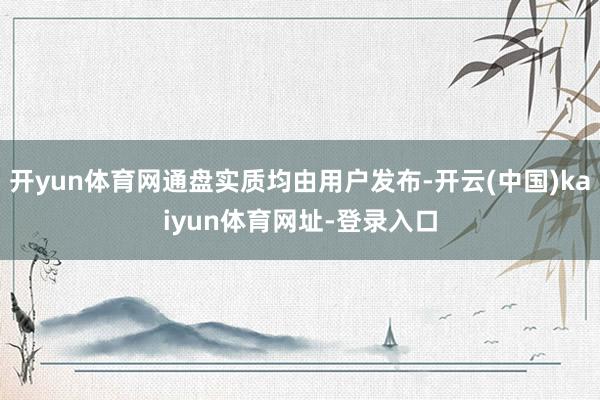 开yun体育网通盘实质均由用户发布-开云(中国)kaiyun体育网址-登录入口