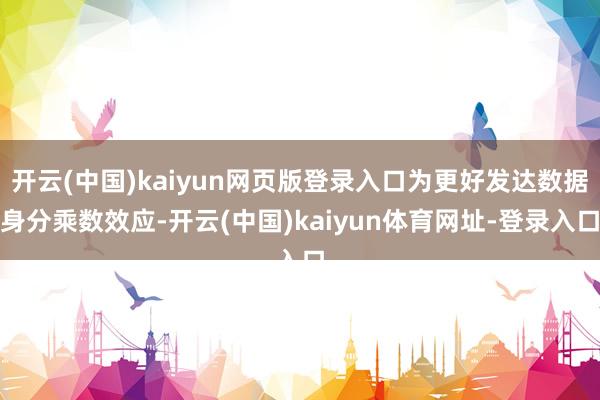 开云(中国)kaiyun网页版登录入口为更好发达数据身分乘数效应-开云(中国)kaiyun体育网址-登录入口