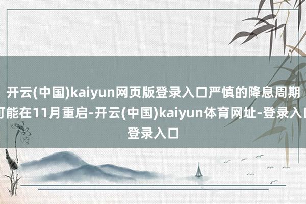 开云(中国)kaiyun网页版登录入口严慎的降息周期可能在11月重启-开云(中国)kaiyun体育网址-登录入口