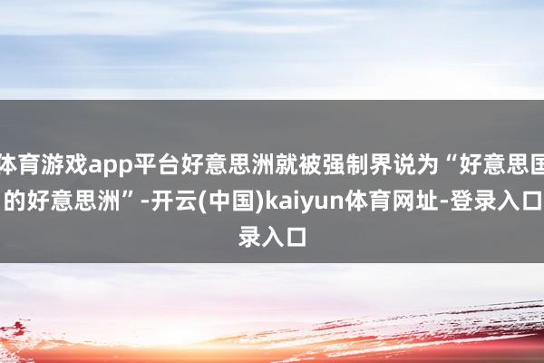 体育游戏app平台好意思洲就被强制界说为“好意思国的好意思洲”-开云(中国)kaiyun体育网址-登录入口