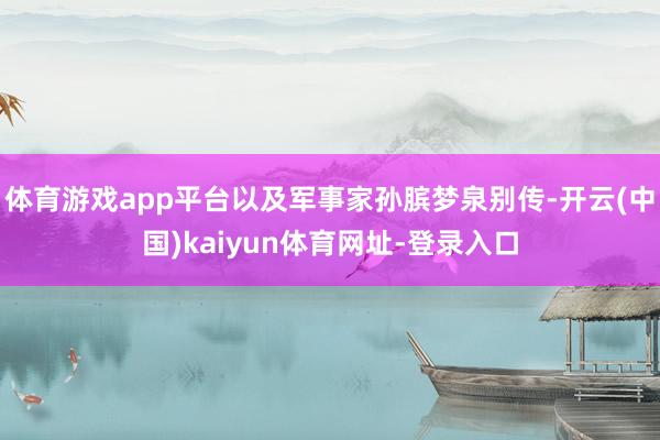 体育游戏app平台以及军事家孙膑梦泉别传-开云(中国)kaiyun体育网址-登录入口