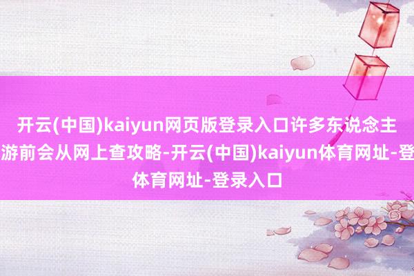 开云(中国)kaiyun网页版登录入口许多东说念主假期出游前会从网上查攻略-开云(中国)kaiyun体育网址-登录入口