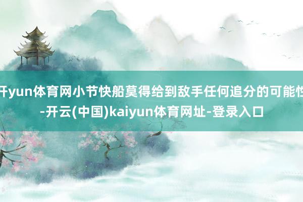 开yun体育网小节快船莫得给到敌手任何追分的可能性-开云(中国)kaiyun体育网址-登录入口