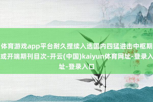 体育游戏app平台耐久捏续入选国内四猛进击中枢期刊或开端期刊目次-开云(中国)kaiyun体育网址-登录入口