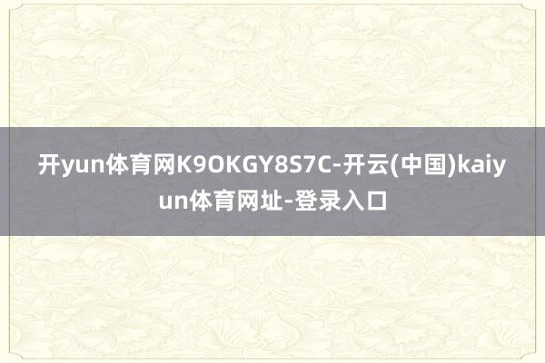 开yun体育网K9OKGY8S7C-开云(中国)kaiyun体育网址-登录入口