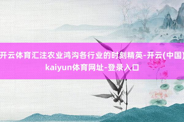 开云体育汇注农业鸿沟各行业的时刻精英-开云(中国)kaiyun体育网址-登录入口