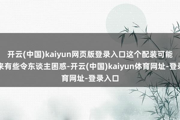 开云(中国)kaiyun网页版登录入口这个配装可能看起来有些令东谈主困惑-开云(中国)kaiyun体育网址-登录入口