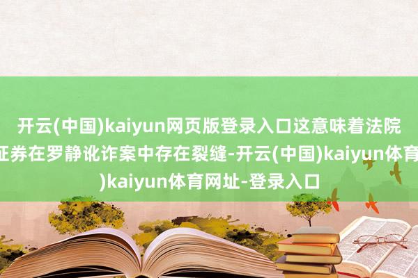开云(中国)kaiyun网页版登录入口这意味着法院初次认定湘财证券在罗静讹诈案中存在裂缝-开云(中国)kaiyun体育网址-登录入口