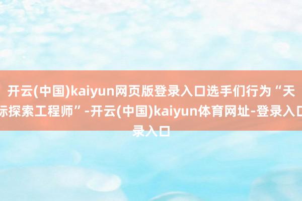 开云(中国)kaiyun网页版登录入口选手们行为“天际探索工程师”-开云(中国)kaiyun体育网址-登录入口