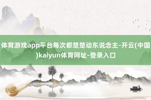 体育游戏app平台每次都楚楚动东说念主-开云(中国)kaiyun体育网址-登录入口