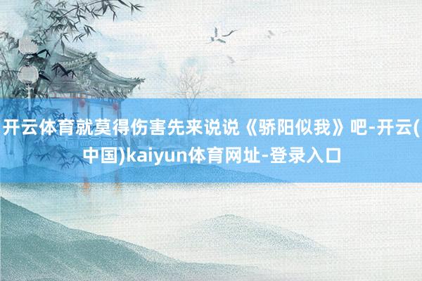 开云体育就莫得伤害先来说说《骄阳似我》吧-开云(中国)kaiyun体育网址-登录入口