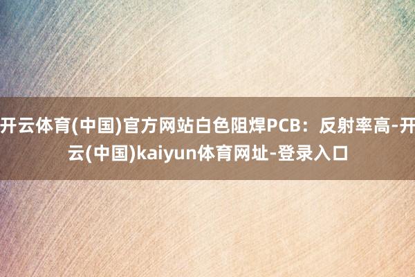开云体育(中国)官方网站白色阻焊PCB:反射率高-开云(中国)kaiyun体育网址-登录入口