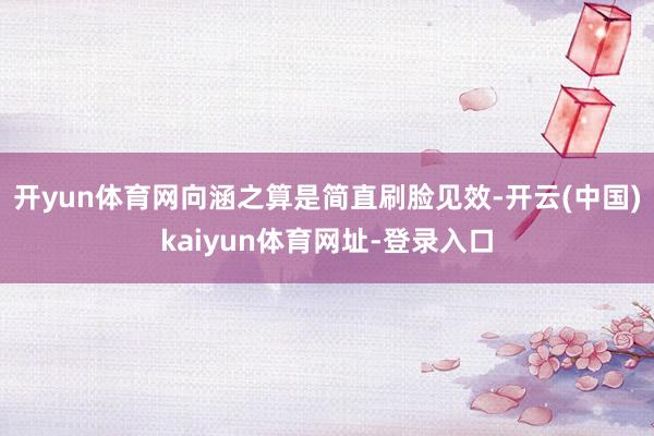 开yun体育网向涵之算是简直刷脸见效-开云(中国)kaiyun体育网址-登录入口