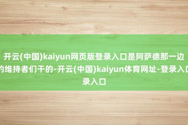 开云(中国)kaiyun网页版登录入口是阿萨德那一边的维持者们干的-开云(中国)kaiyun体育网址-登录入口
