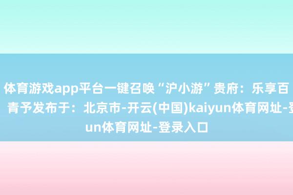 体育游戏app平台一键召唤“沪小游”贵府：乐享百联裁剪：青予发布于：北京市-开云(中国)kaiyun体育网址-登录入口