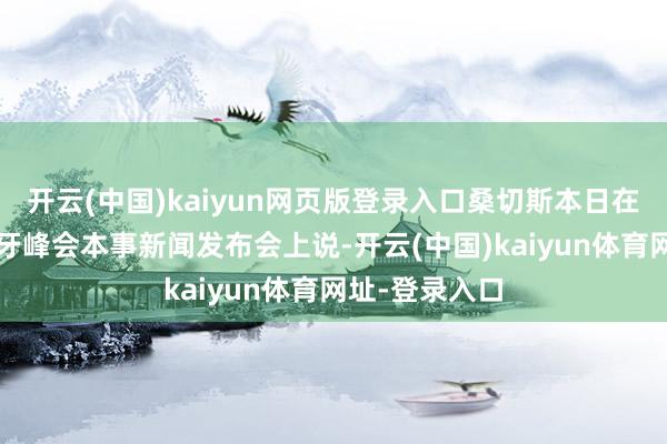 开云(中国)kaiyun网页版登录入口桑切斯本日在西班牙-葡萄牙峰会本事新闻发布会上说-开云(中国)kaiyun体育网址-登录入口