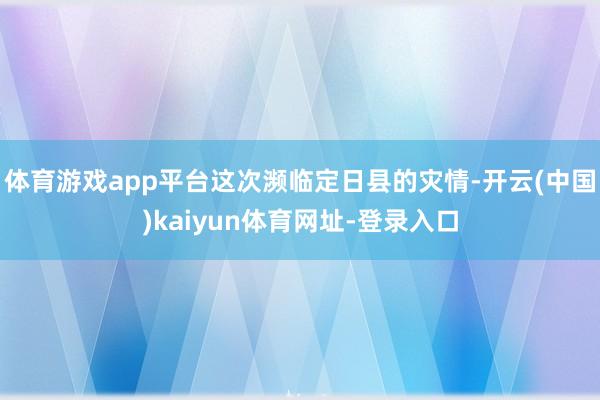 体育游戏app平台这次濒临定日县的灾情-开云(中国)kaiyun体育网址-登录入口