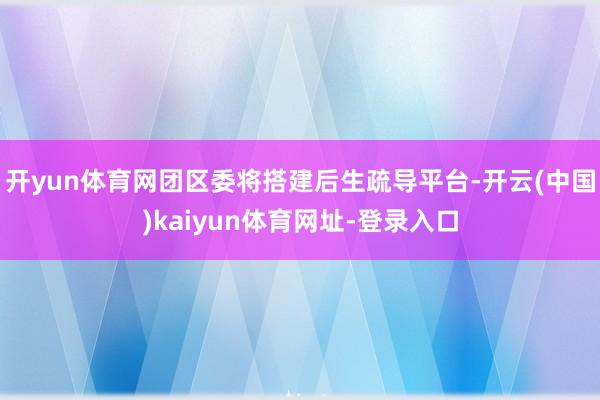 开yun体育网团区委将搭建后生疏导平台-开云(中国)kaiyun体育网址-登录入口