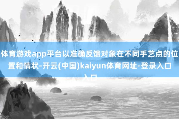 体育游戏app平台以准确反馈对象在不同手艺点的位置和情状-开云(中国)kaiyun体育网址-登录入口