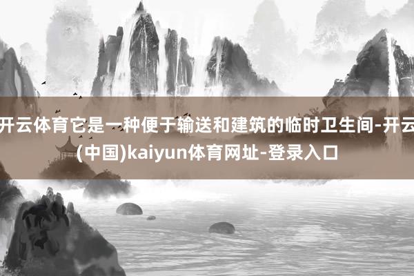 开云体育它是一种便于输送和建筑的临时卫生间-开云(中国)kaiyun体育网址-登录入口
