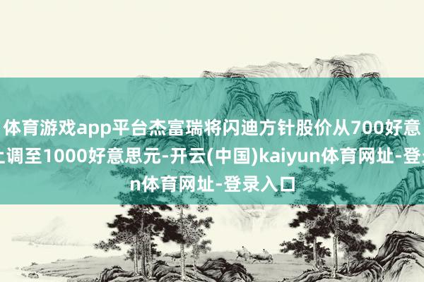体育游戏app平台杰富瑞将闪迪方针股价从700好意思元上调至1000好意思元-开云(中国)kaiyun体育网址-登录入口