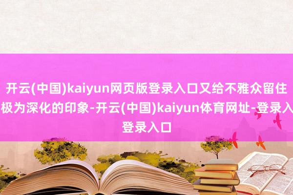 开云(中国)kaiyun网页版登录入口又给不雅众留住了极为深化的印象-开云(中国)kaiyun体育网址-登录入口