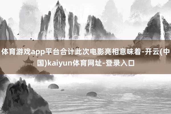 体育游戏app平台合计此次电影亮相意味着-开云(中国)kaiyun体育网址-登录入口