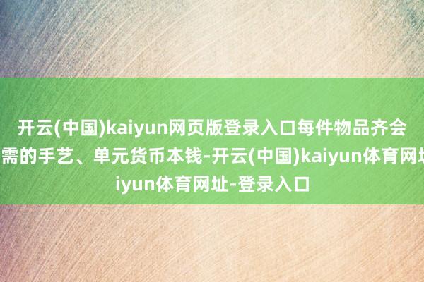 开云(中国)kaiyun网页版登录入口每件物品齐会表明完成所需的手艺、单元货币本钱-开云(中国)kaiyun体育网址-登录入口