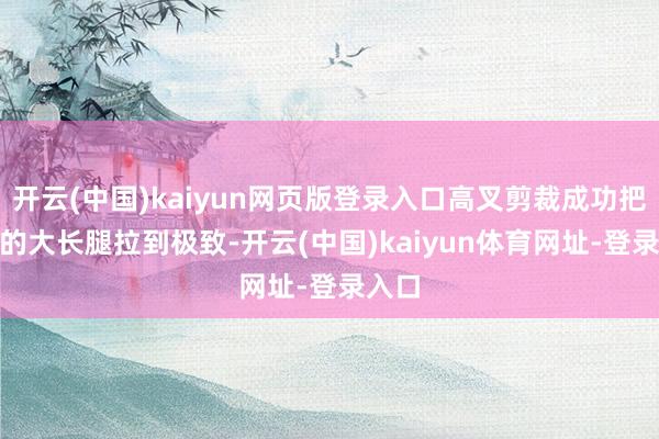开云(中国)kaiyun网页版登录入口高叉剪裁成功把182的大长腿拉到极致-开云(中国)kaiyun体育网址-登录入口