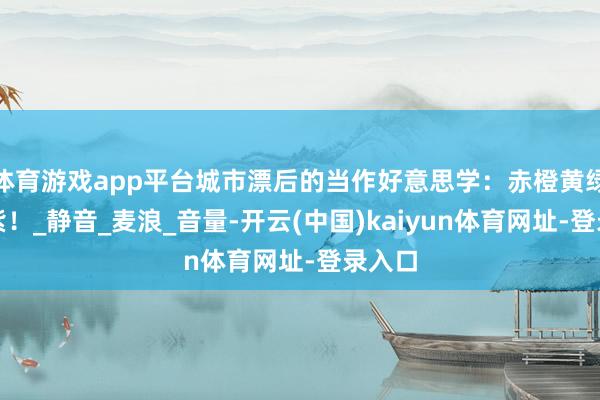 体育游戏app平台城市漂后的当作好意思学:赤橙黄绿青蓝紫!_静音_麦浪_音量-开云(中国)kaiyun体育网址-登录入口