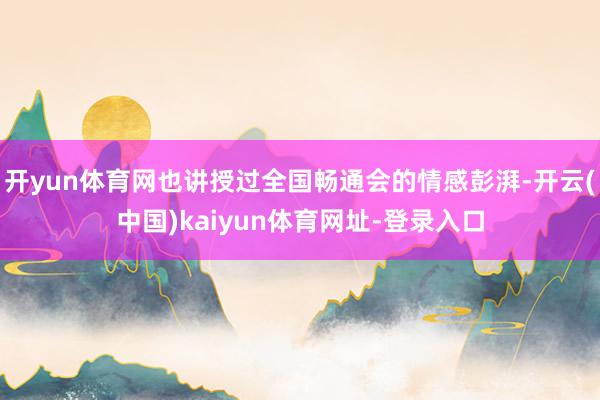开yun体育网也讲授过全国畅通会的情感彭湃-开云(中国)kaiyun体育网址-登录入口