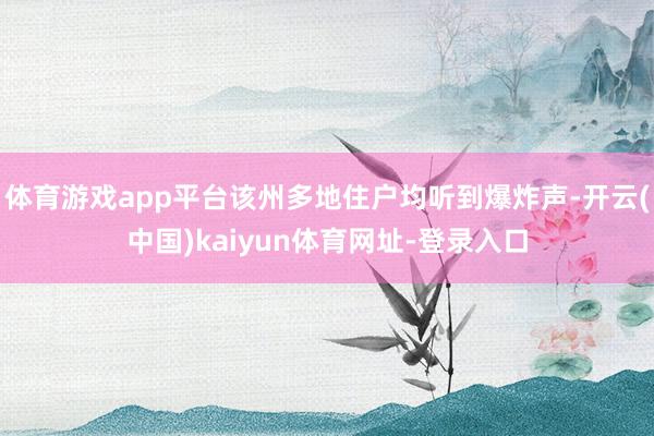 体育游戏app平台该州多地住户均听到爆炸声-开云(中国)kaiyun体育网址-登录入口