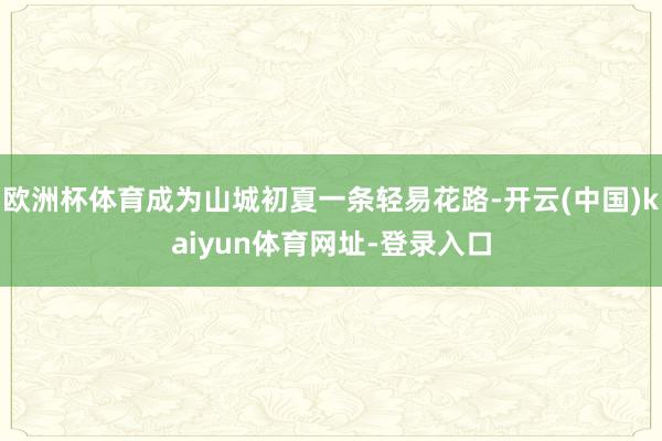欧洲杯体育成为山城初夏一条轻易花路-开云(中国)kaiyun体育网址-登录入口