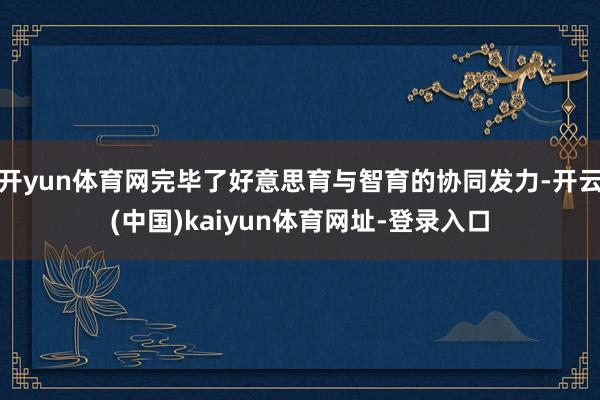 开yun体育网完毕了好意思育与智育的协同发力-开云(中国)kaiyun体育网址-登录入口