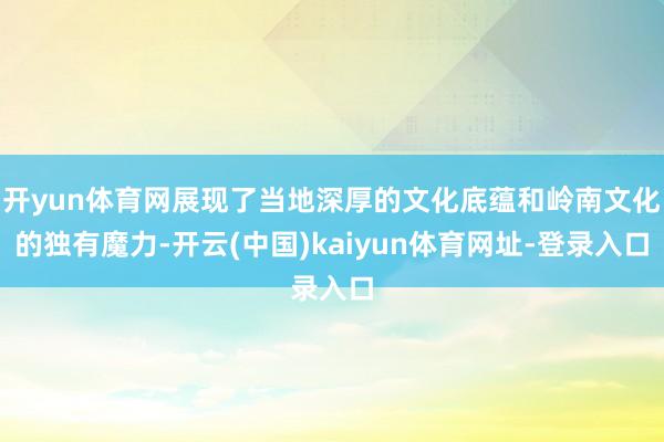 开yun体育网展现了当地深厚的文化底蕴和岭南文化的独有魔力-开云(中国)kaiyun体育网址-登录入口
