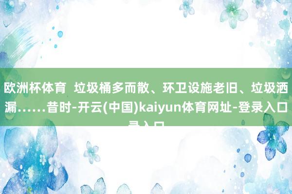 欧洲杯体育  垃圾桶多而散、环卫设施老旧、垃圾洒漏……昔时-开云(中国)kaiyun体育网址-登录入口