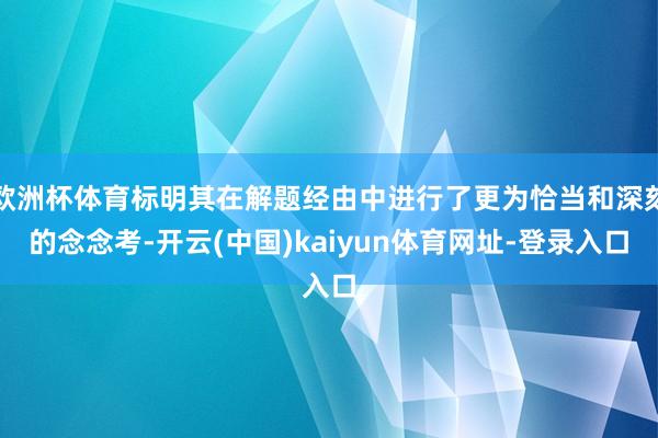 欧洲杯体育标明其在解题经由中进行了更为恰当和深刻的念念考-开云(中国)kaiyun体育网址-登录入口