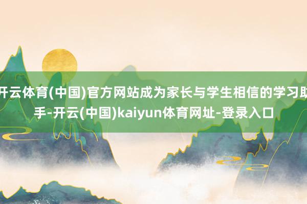 开云体育(中国)官方网站成为家长与学生相信的学习助手-开云(中国)kaiyun体育网址-登录入口