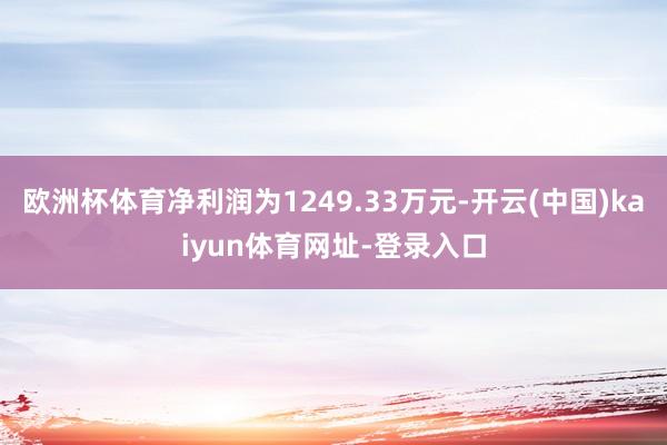 欧洲杯体育净利润为1249.33万元-开云(中国)kaiyun体育网址-登录入口