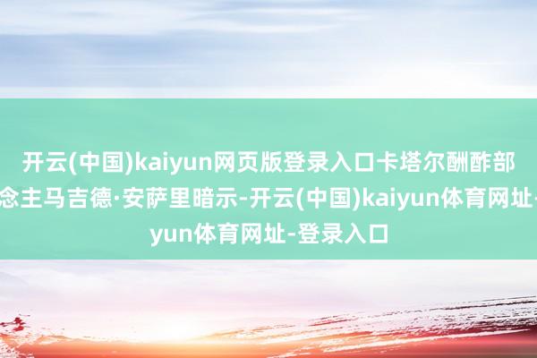 开云(中国)kaiyun网页版登录入口卡塔尔酬酢部发言东说念主马吉德·安萨里暗示-开云(中国)kaiyun体育网址-登录入口